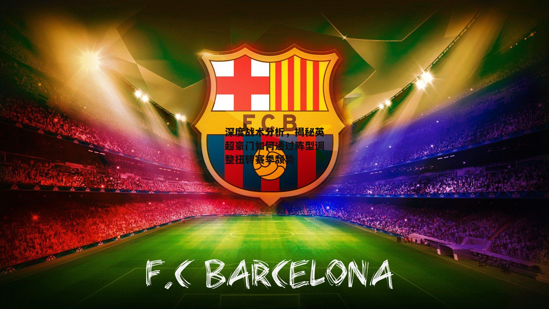 深度战术分析，揭秘英超豪门如何通过阵型调整扭转赛季颓势