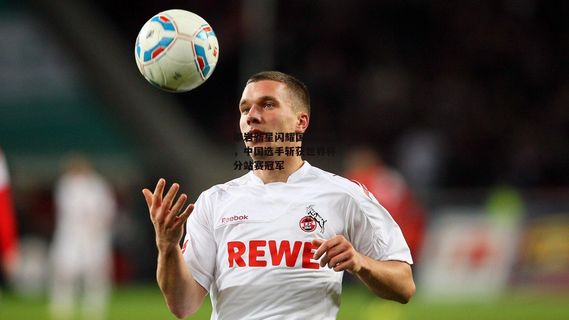 攀岩新星闪耀国际赛场,中国选手斩获世界杯分站赛冠军