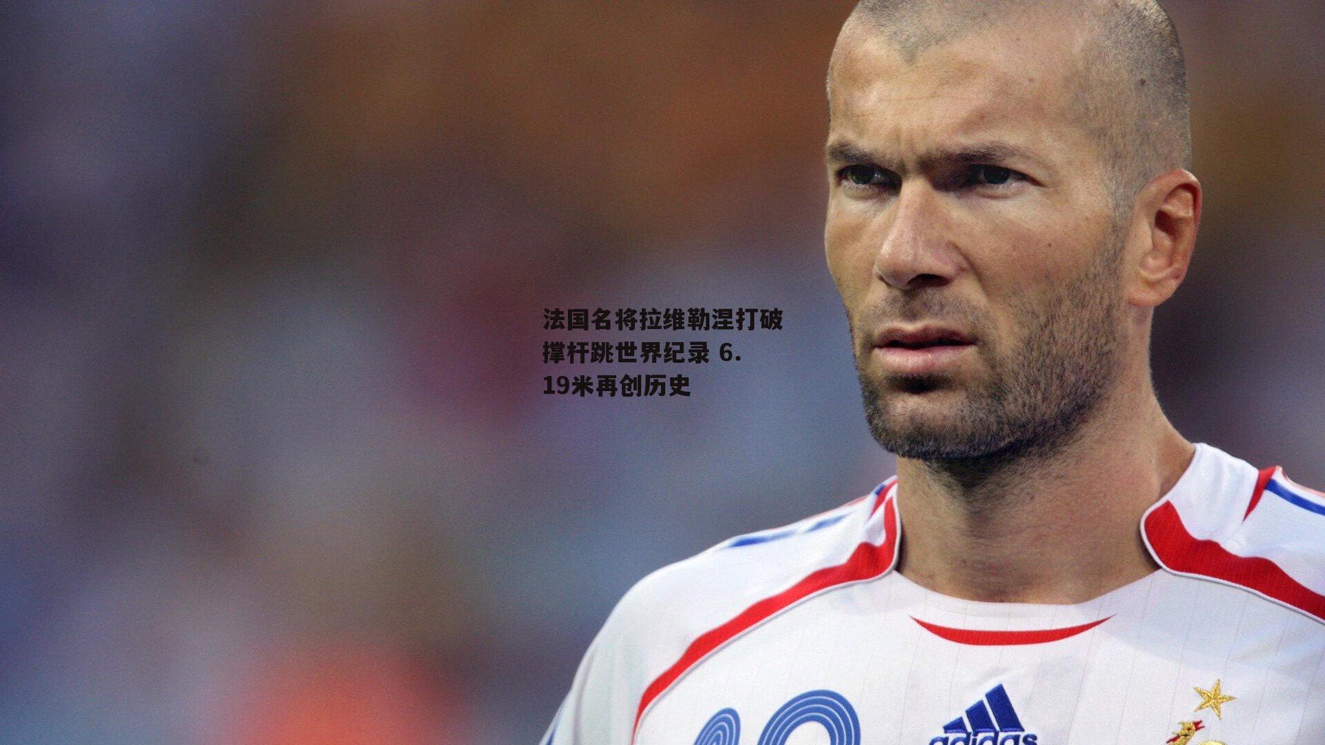 法国名将拉维勒涅打破撑杆跳世界纪录 6.19米再创历史