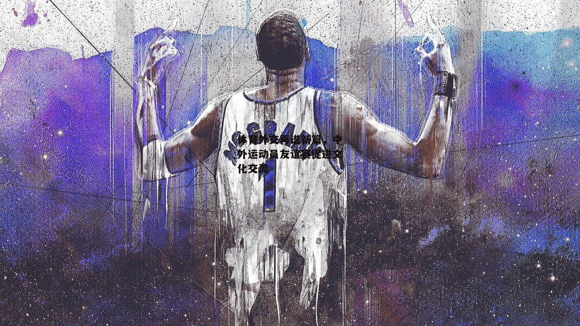 体育外交再谱新篇，中外运动员友谊赛促进文化交流