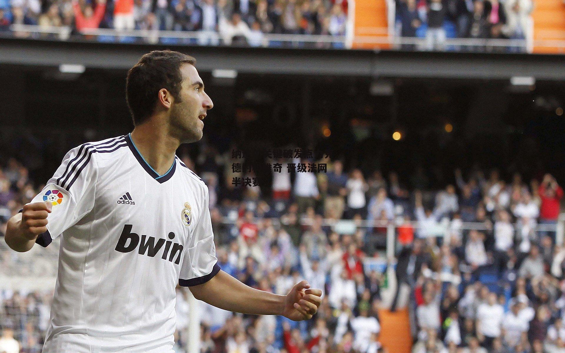 纳达尔关键破发点力克德约科维奇 晋级法网半决赛