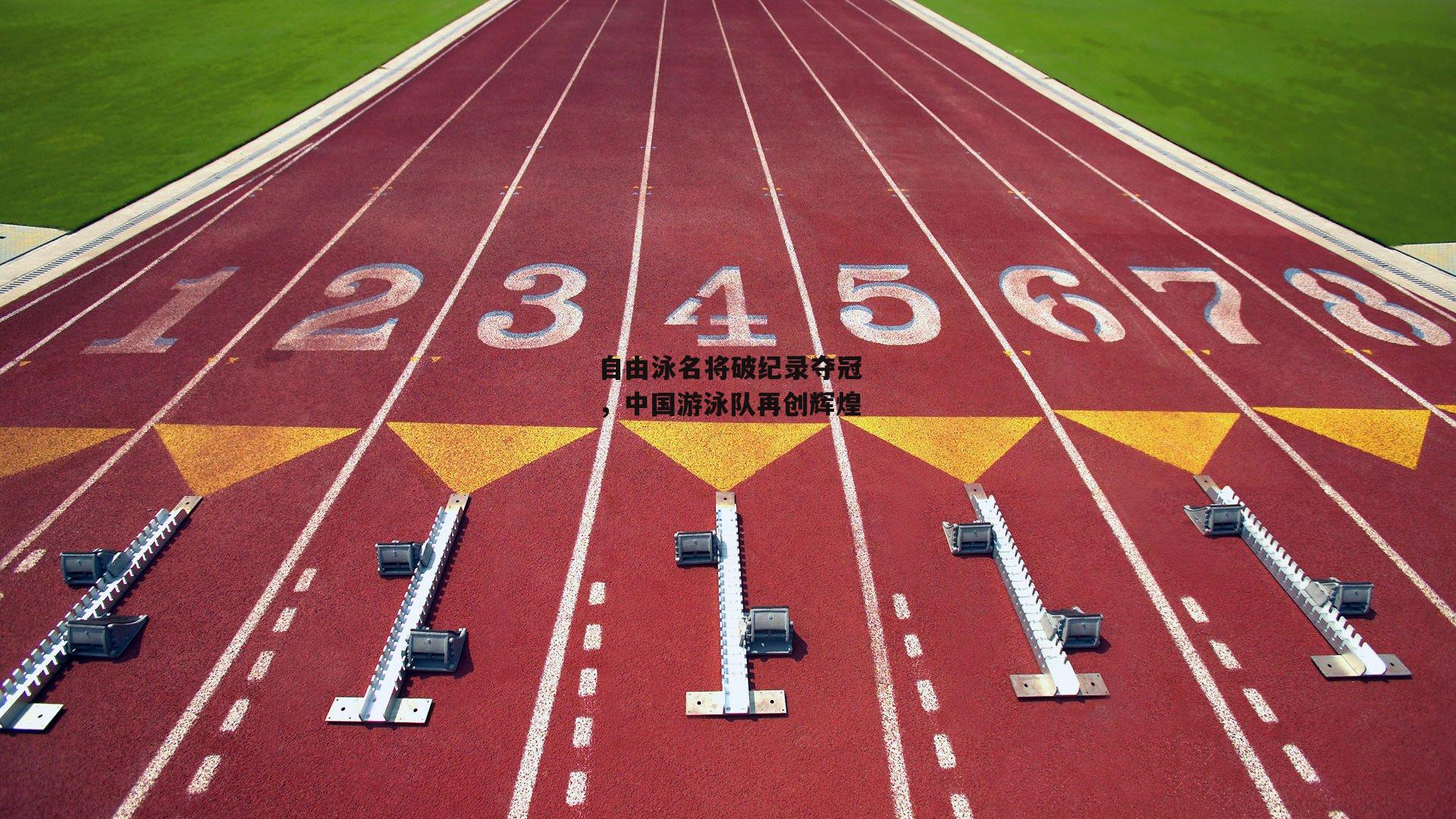 自由泳名将破纪录夺冠,中国游泳队再创辉煌