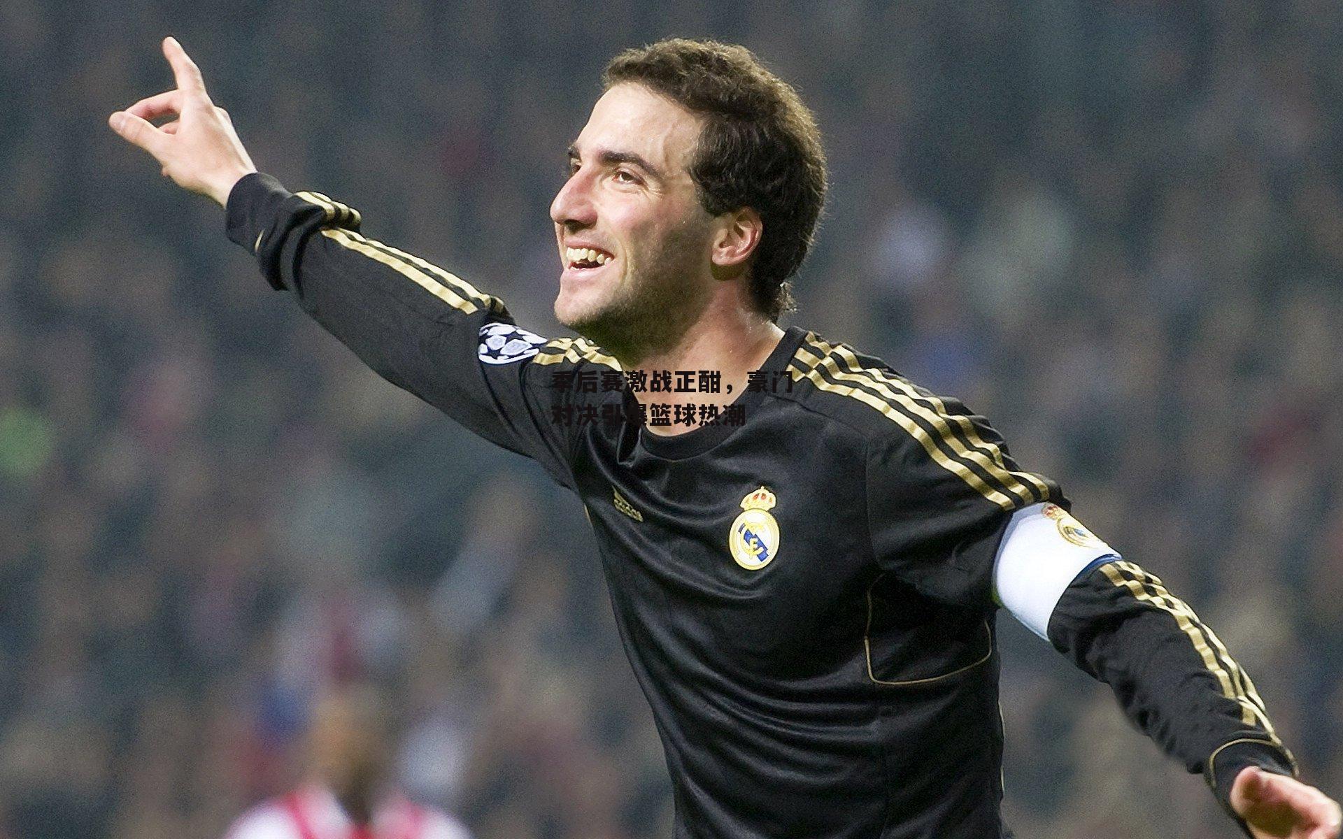 季后赛激战正酣，豪门对决引爆篮球热潮