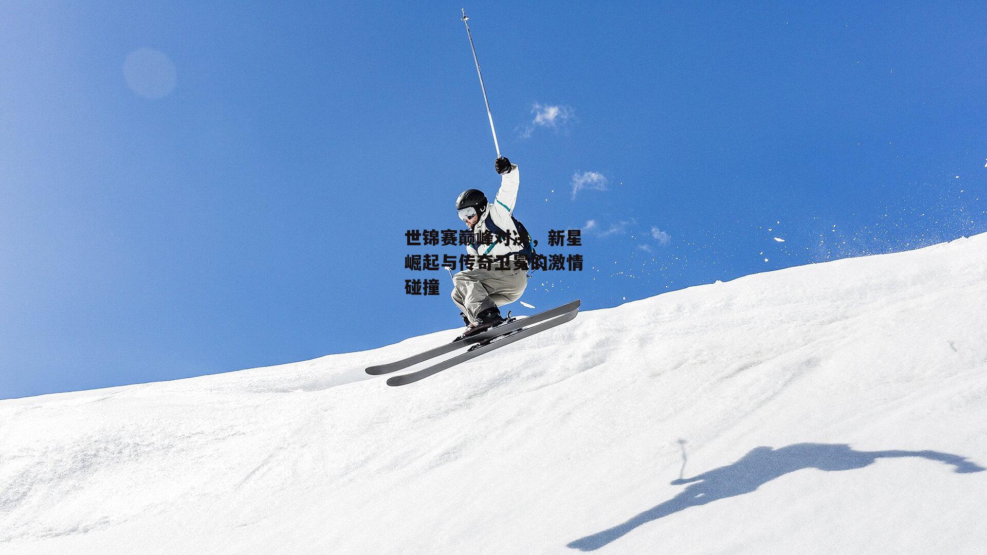 世锦赛巅峰对决,新星崛起与传奇卫冕的激情碰撞