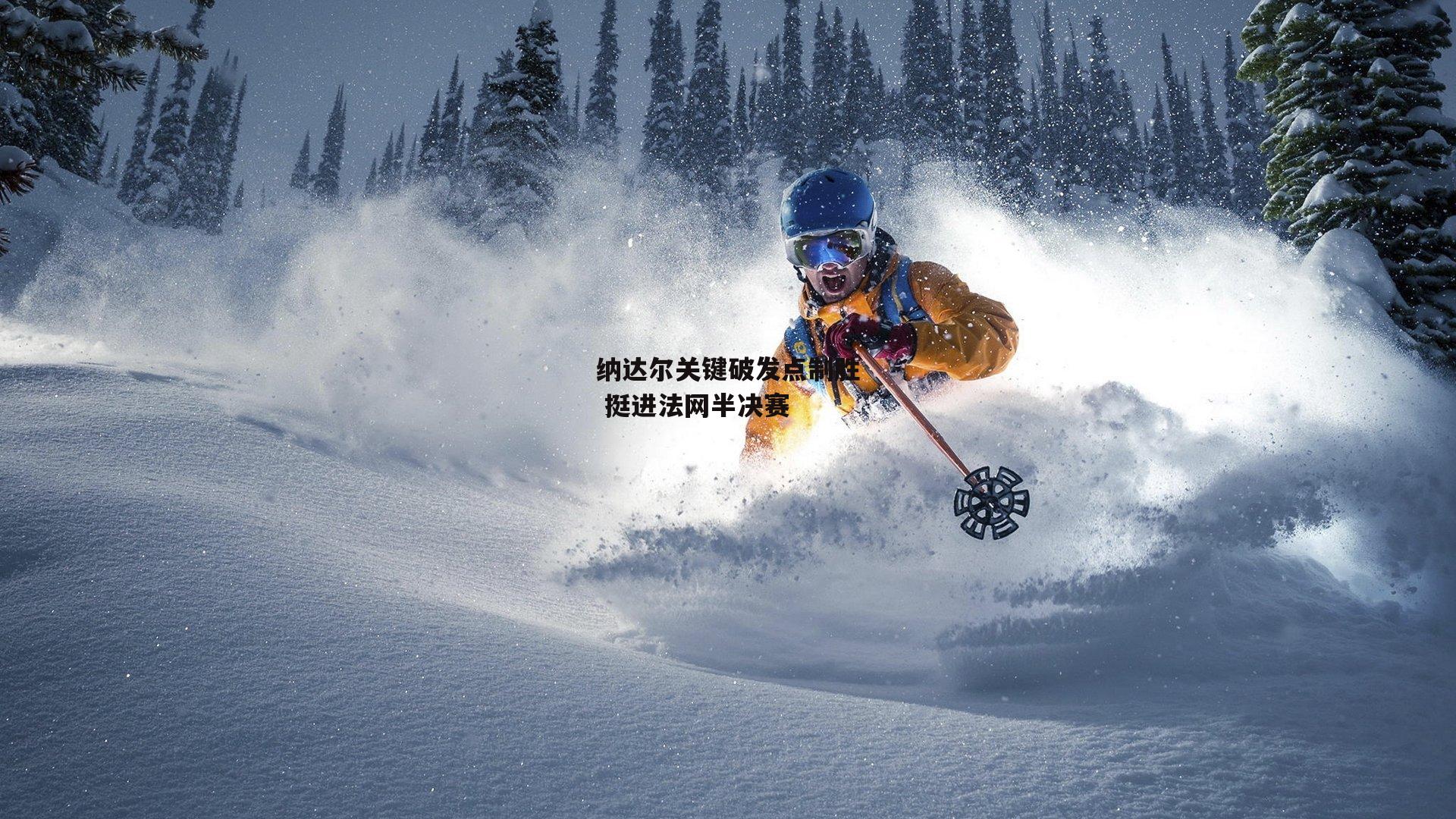 纳达尔关键破发点制胜 挺进法网半决赛