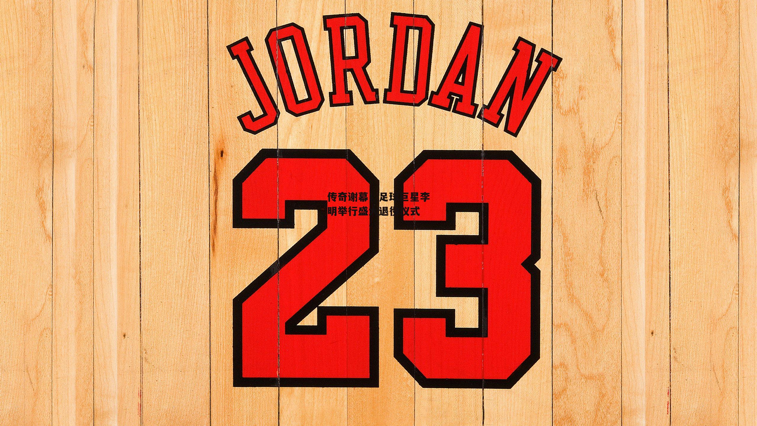 传奇谢幕！足球巨星李明举行盛大退役仪式