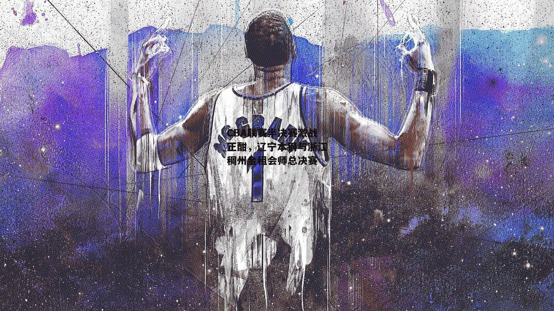 CBA联赛半决赛激战正酣,辽宁本钢与浙江稠州金租会师总决赛