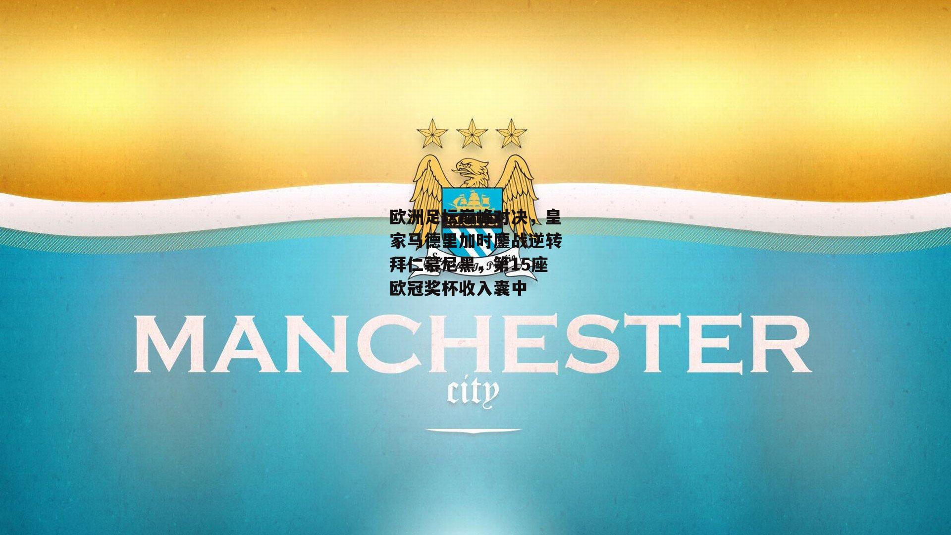 欧洲足坛巅峰对决,皇家马德里加时鏖战逆转拜仁慕尼黑,第15座欧冠奖杯收入囊中-Y